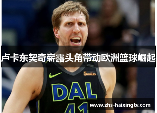 卢卡东契奇崭露头角带动欧洲篮球崛起 卢卡东契奇崭露头角带动欧洲篮球崛起