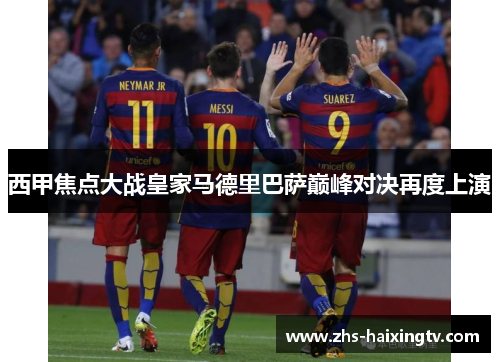西甲焦点大战皇家马德里巴萨巅峰对决再度上演 西甲焦点大战皇家马德里巴萨巅峰对决再度上演