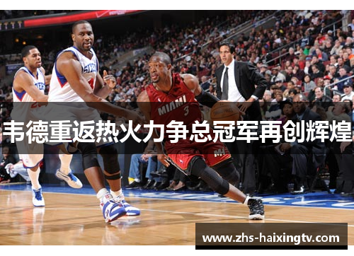韦德重返热火力争总冠军再创辉煌 韦德重返热火力争总冠军再创辉煌
