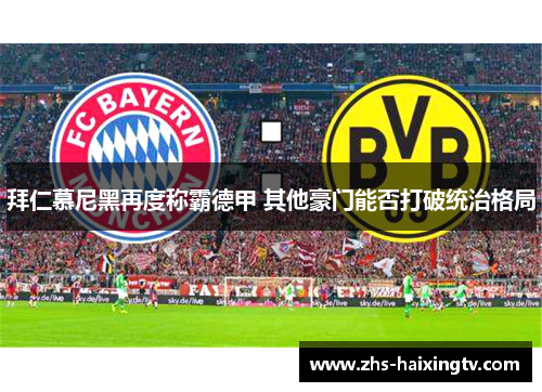 拜仁慕尼黑再度称霸德甲 其他豪门能否打破统治格局 拜仁慕尼黑再度称霸德甲 其他豪门能否打破统治格局