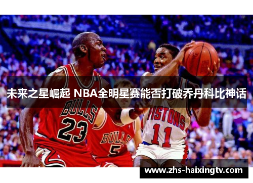 未来之星崛起 NBA全明星赛能否打破乔丹科比神话 未来之星崛起 NBA全明星赛能否打破乔丹科比神话