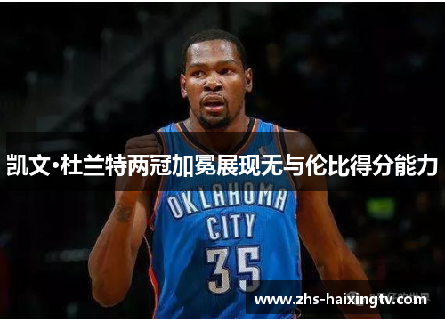 凯文·杜兰特两冠加冕展现无与伦比得分能力