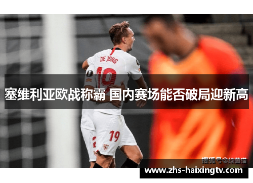 塞维利亚欧战称霸 国内赛场能否破局迎新高 塞维利亚欧战称霸 国内赛场能否破局迎新高
