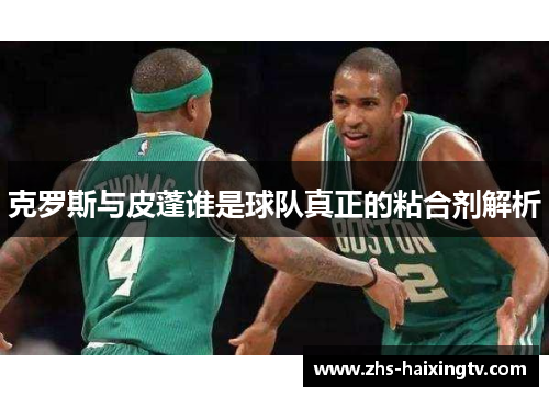 克罗斯与皮蓬谁是球队真正的粘合剂解析 克罗斯与皮蓬谁是球队真正的粘合剂解析